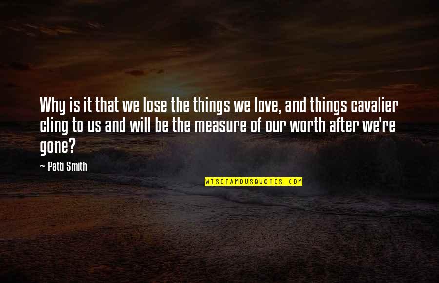 It Will Be Worth It Quotes By Patti Smith: Why is it that we lose the things