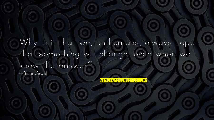 It Will Change Quotes By Bella Jewel: Why is it that we, as humans, always