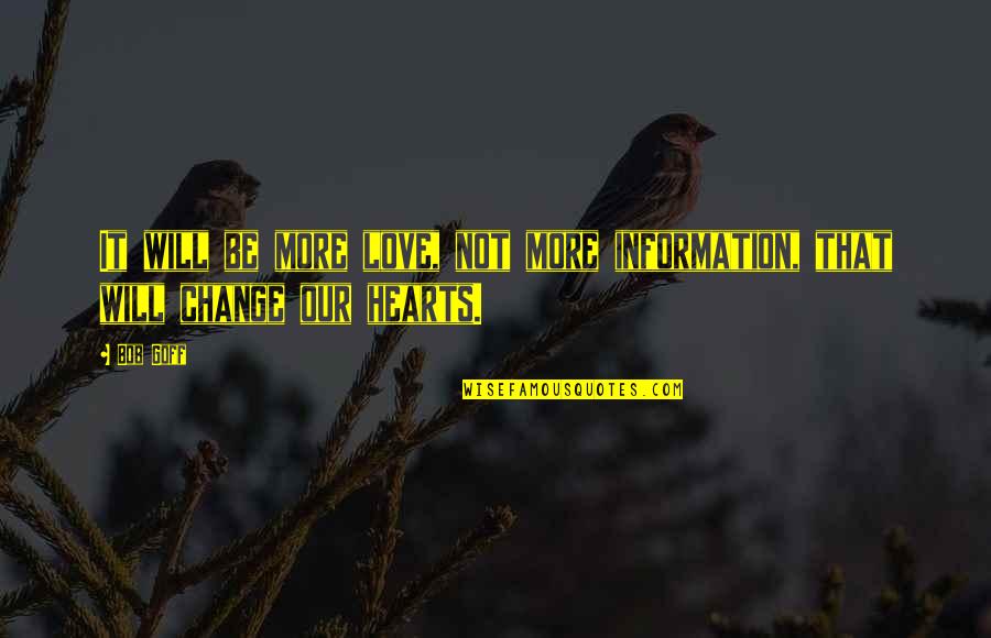 It Will Change Quotes By Bob Goff: It will be more love, not more information,