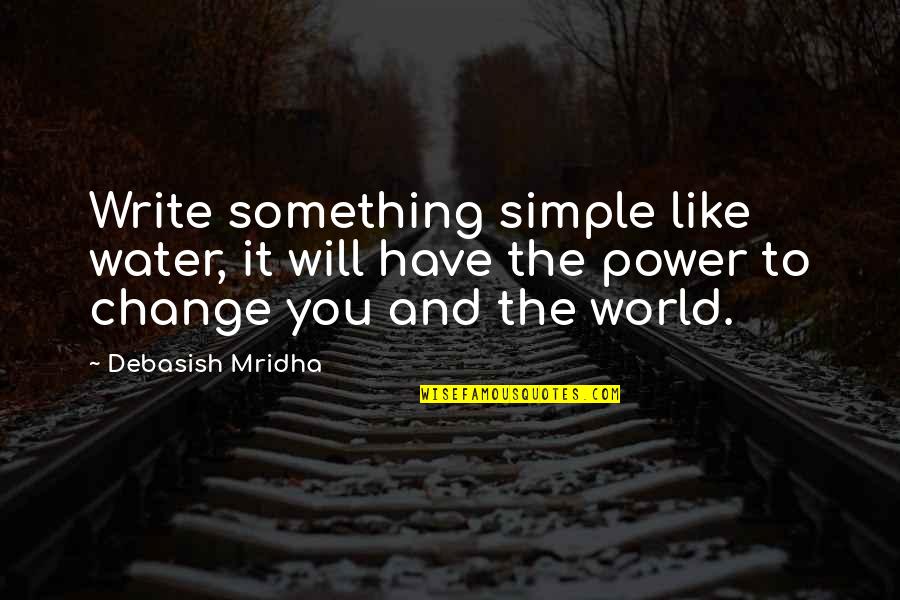It Will Change Quotes By Debasish Mridha: Write something simple like water, it will have