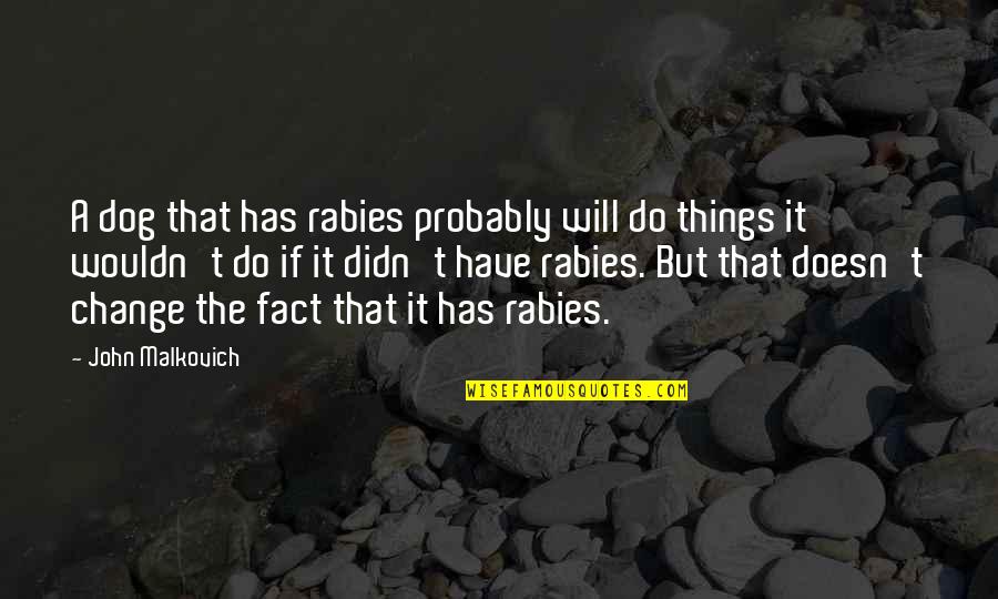 It Will Change Quotes By John Malkovich: A dog that has rabies probably will do