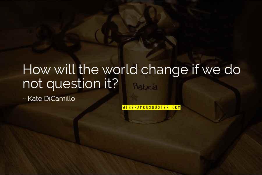 It Will Change Quotes By Kate DiCamillo: How will the world change if we do
