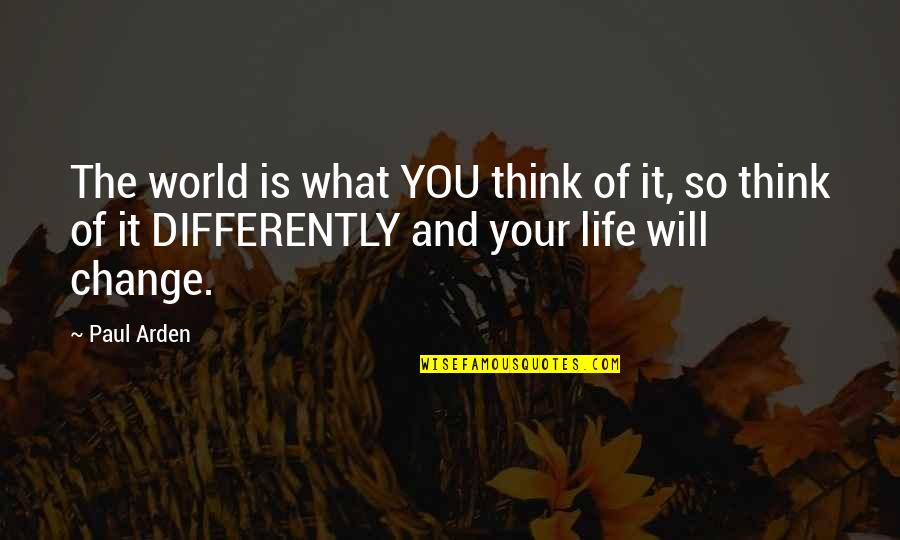 It Will Change Quotes By Paul Arden: The world is what YOU think of it,