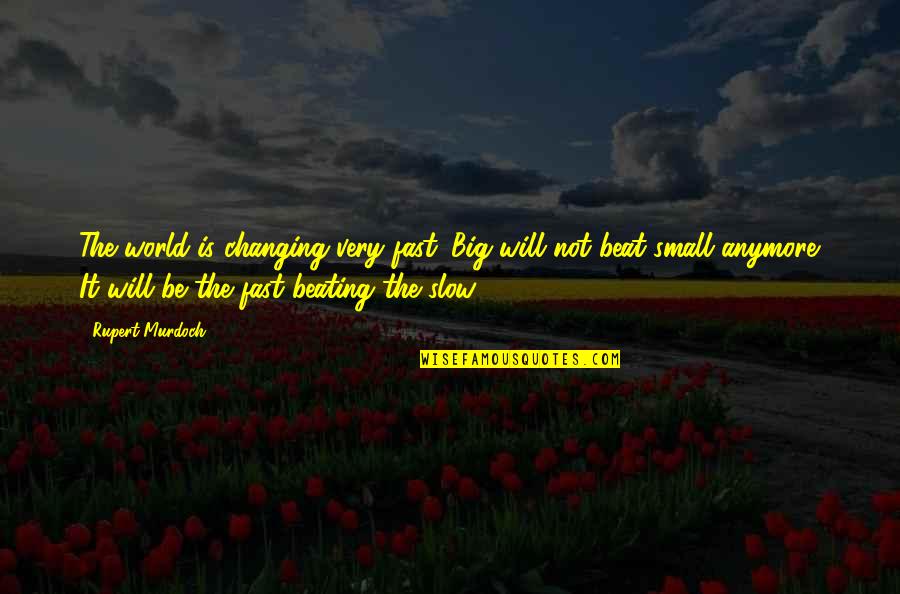 It Will Change Quotes By Rupert Murdoch: The world is changing very fast. Big will