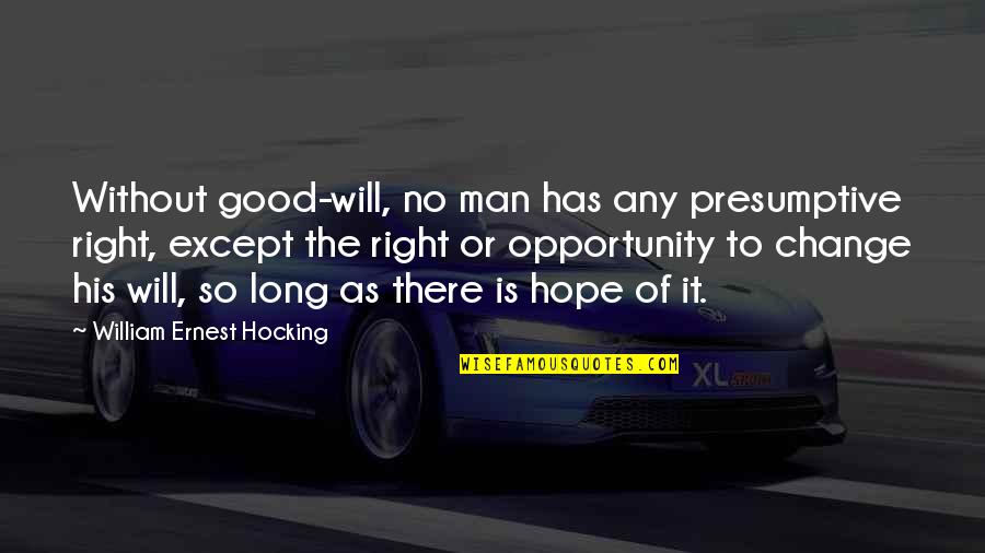 It Will Change Quotes By William Ernest Hocking: Without good-will, no man has any presumptive right,