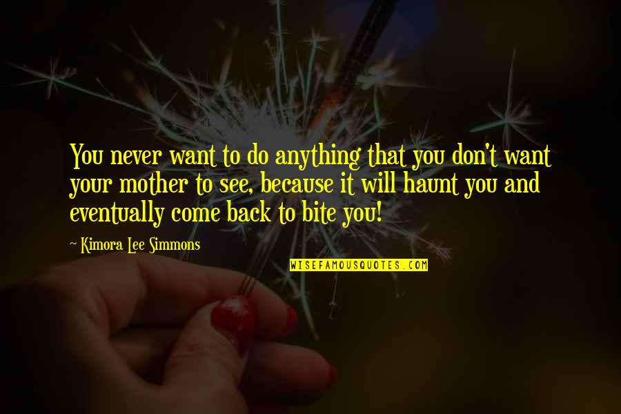It Will Come Back To Haunt You Quotes By Kimora Lee Simmons: You never want to do anything that you It Will Come Back To Haunt You Quotes By Kimora Lee Simmons: You never want to do anything that you