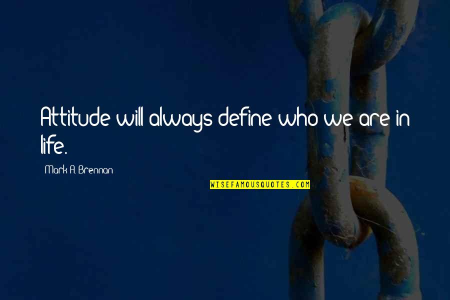 It Will Define Who You Are Quotes By Mark A. Brennan: Attitude will always define who we are in It Will Define Who You Are Quotes By Mark A. Brennan: Attitude will always define who we are in