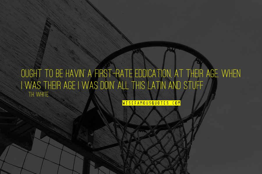 It Will Define Who You Are Quotes By T.H. White: Ought to be havin' a first-rate eddication, at