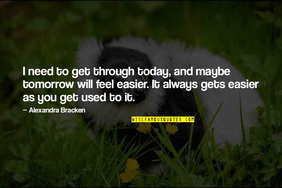 It Will Get Easier Quotes By Alexandra Bracken: I need to get through today, and maybe