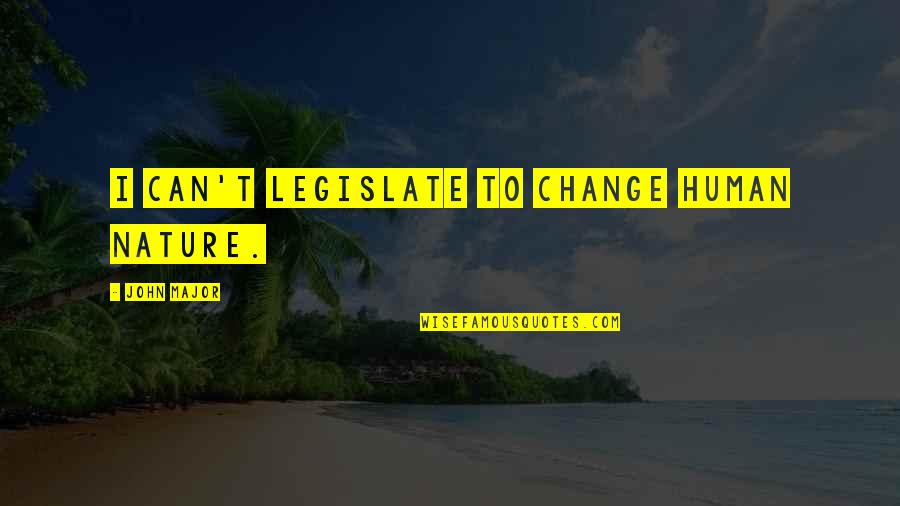 It Will Get Easier Quotes By John Major: I can't legislate to change human nature.