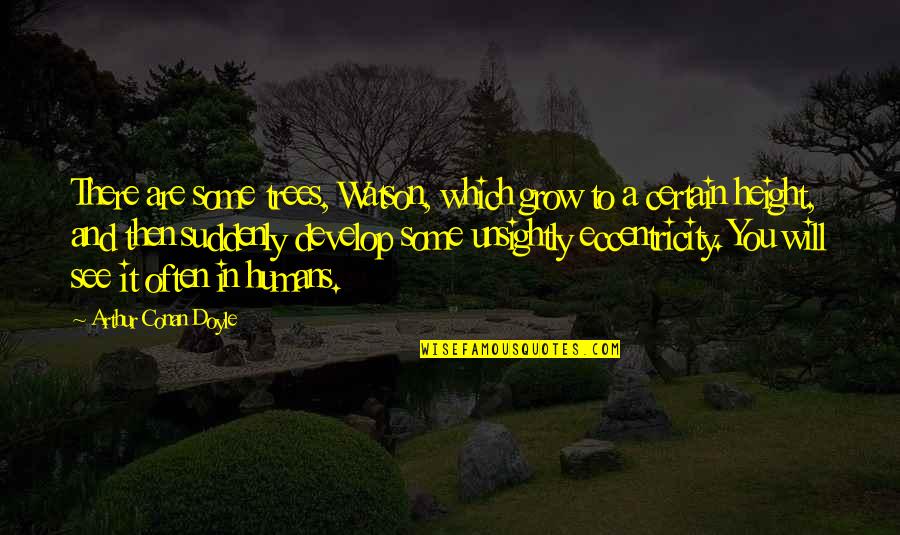 It Will Grow Quotes By Arthur Conan Doyle: There are some trees, Watson, which grow to