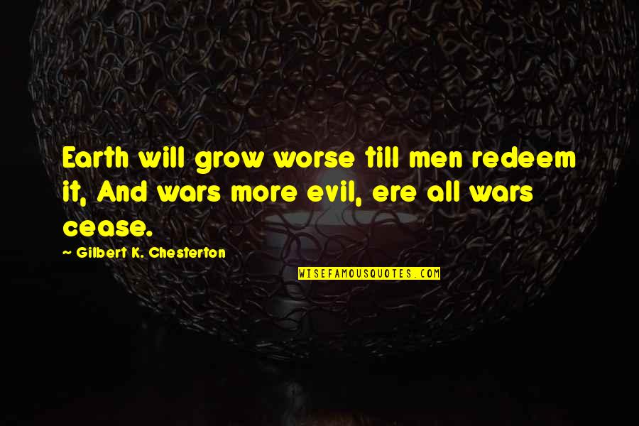 It Will Grow Quotes By Gilbert K. Chesterton: Earth will grow worse till men redeem it, It Will Grow Quotes By Gilbert K. Chesterton: Earth will grow worse till men redeem it,