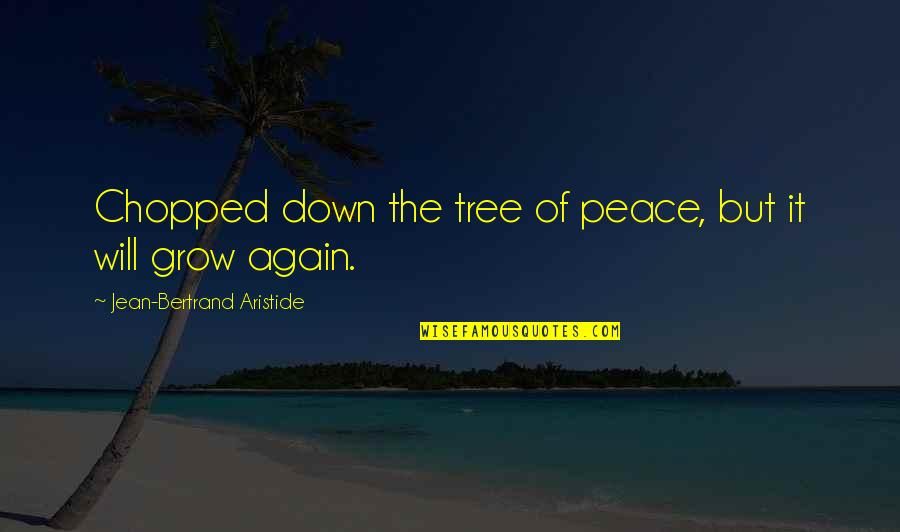 It Will Grow Quotes By Jean-Bertrand Aristide: Chopped down the tree of peace, but it