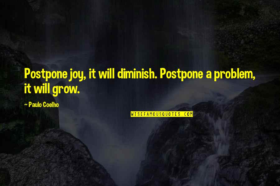 It Will Grow Quotes By Paulo Coelho: Postpone joy, it will diminish. Postpone a problem,