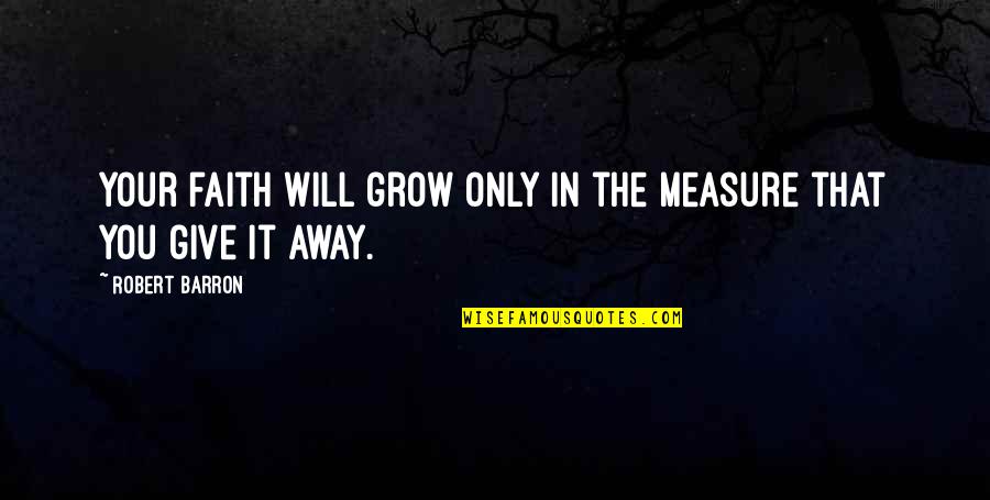 It Will Grow Quotes By Robert Barron: Your faith will grow only in the measure It Will Grow Quotes By Robert Barron: Your faith will grow only in the measure
