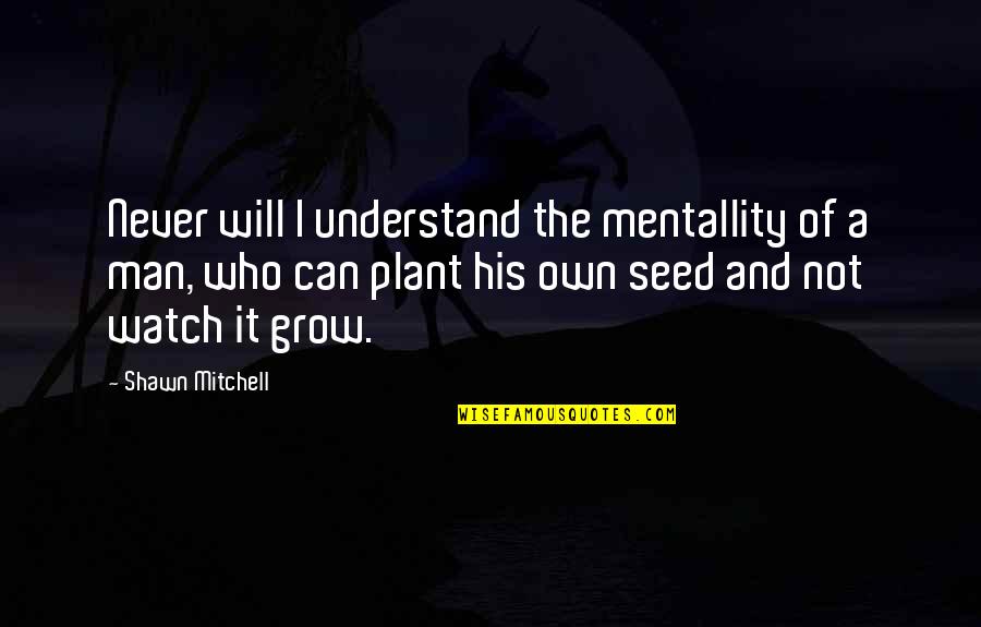 It Will Grow Quotes By Shawn Mitchell: Never will I understand the mentallity of a It Will Grow Quotes By Shawn Mitchell: Never will I understand the mentallity of a