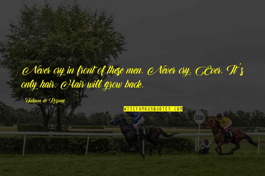 It Will Grow Quotes By Tatiana De Rosnay: Never cry in front of these men. Never It Will Grow Quotes By Tatiana De Rosnay: Never cry in front of these men. Never