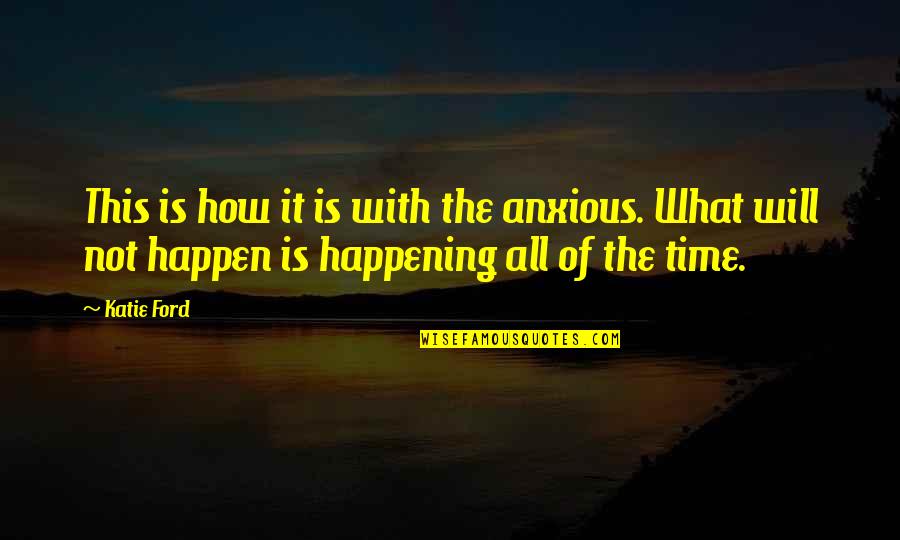 It Will Happen In Time Quotes By Katie Ford: This is how it is with the anxious.