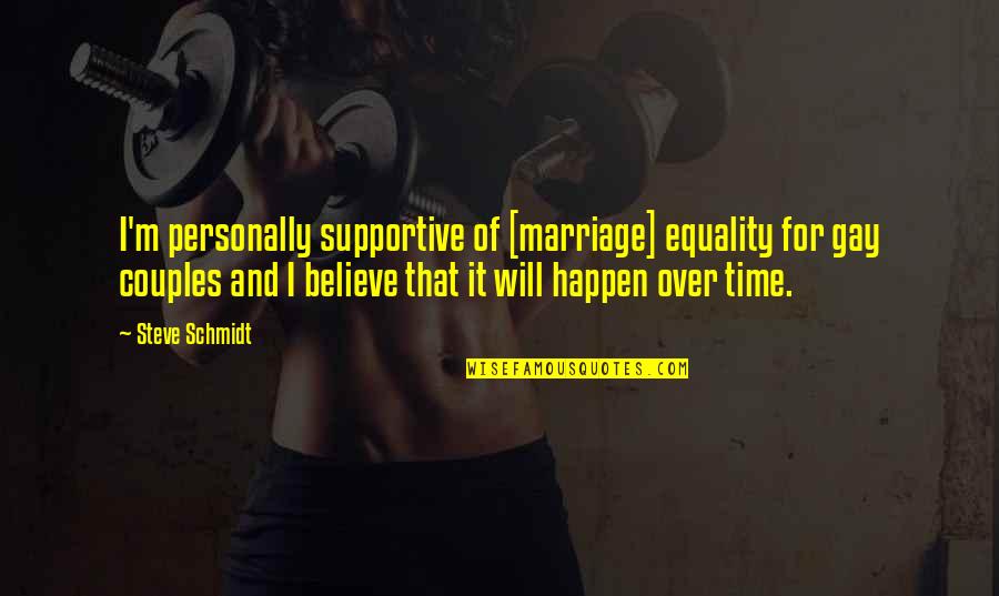 It Will Happen In Time Quotes By Steve Schmidt: I'm personally supportive of [marriage] equality for gay