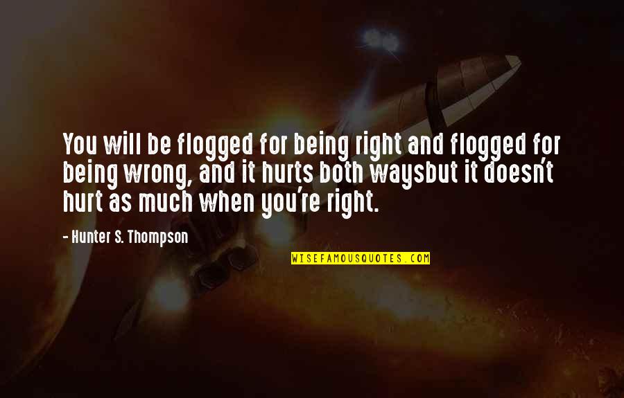 It Will Hurt Quotes By Hunter S. Thompson: You will be flogged for being right and It Will Hurt Quotes By Hunter S. Thompson: You will be flogged for being right and