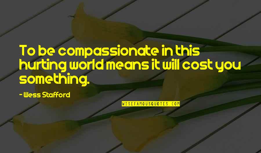 It Will Hurt Quotes By Wess Stafford: To be compassionate in this hurting world means