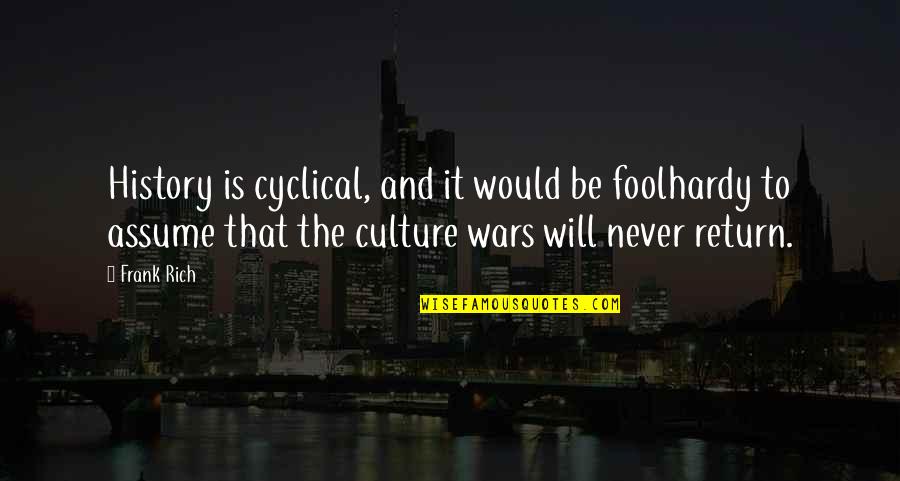 It Will Never Be Quotes By Frank Rich: History is cyclical, and it would be foolhardy It Will Never Be Quotes By Frank Rich: History is cyclical, and it would be foolhardy