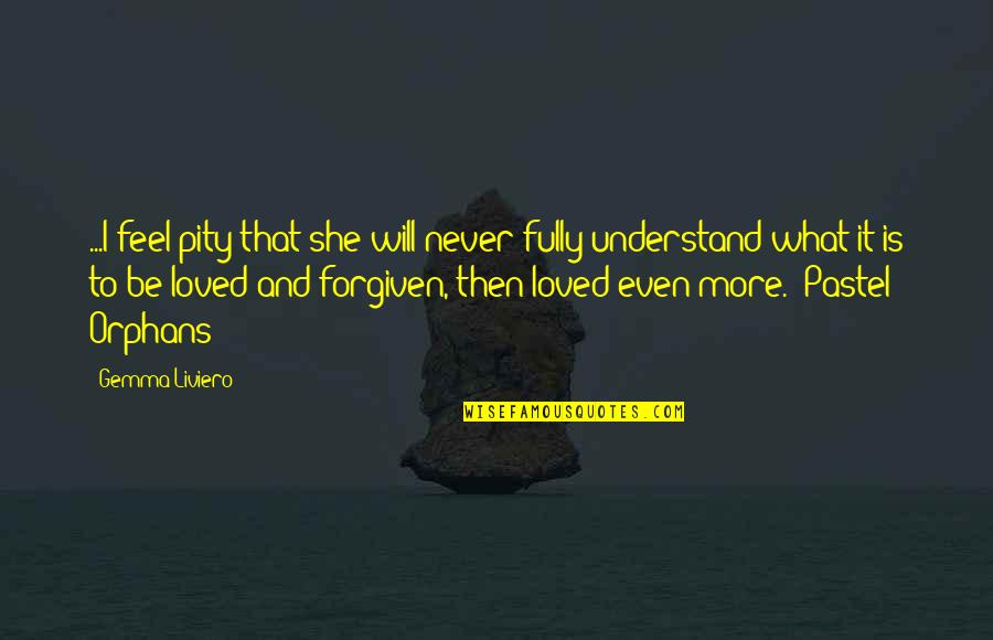 It Will Never Be Quotes By Gemma Liviero: ...I feel pity that she will never fully It Will Never Be Quotes By Gemma Liviero: ...I feel pity that she will never fully