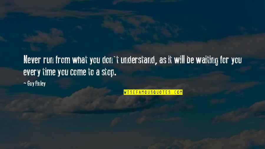 It Will Never Be Quotes By Guy Finley: Never run from what you don't understand, as It Will Never Be Quotes By Guy Finley: Never run from what you don't understand, as