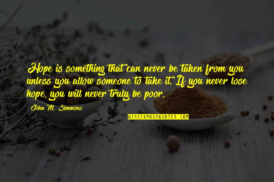 It Will Never Be Quotes By John M. Simmons: Hope is something that can never be taken It Will Never Be Quotes By John M. Simmons: Hope is something that can never be taken