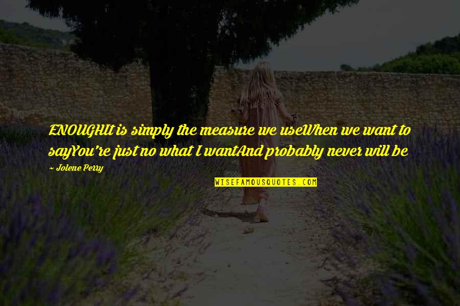 It Will Never Be Quotes By Jolene Perry: ENOUGHIt is simply the measure we useWhen we It Will Never Be Quotes By Jolene Perry: ENOUGHIt is simply the measure we useWhen we