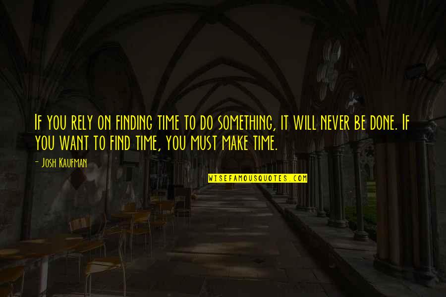 It Will Never Be Quotes By Josh Kaufman: If you rely on finding time to do It Will Never Be Quotes By Josh Kaufman: If you rely on finding time to do