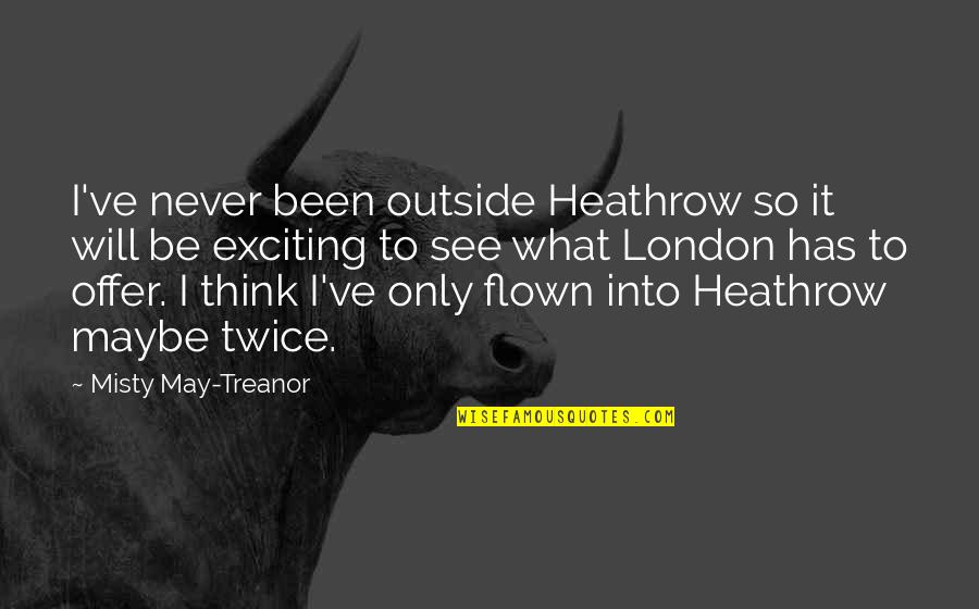 It Will Never Be Quotes By Misty May-Treanor: I've never been outside Heathrow so it will It Will Never Be Quotes By Misty May-Treanor: I've never been outside Heathrow so it will