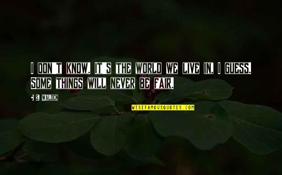 It Will Never Be Quotes By S. Walden: I don't know. It's the world we live