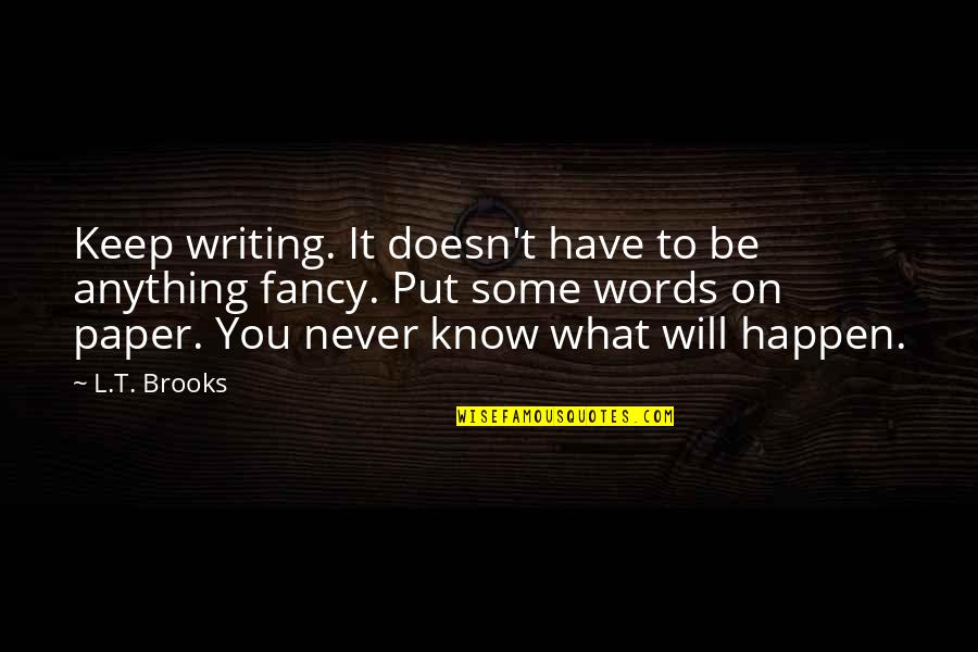It Will Never Happen Quotes By L.T. Brooks: Keep writing. It doesn't have to be anything