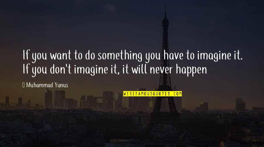 It Will Never Happen Quotes By Muhammad Yunus: If you want to do something you have