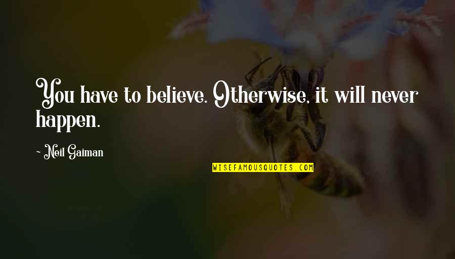 It Will Never Happen Quotes By Neil Gaiman: You have to believe. Otherwise, it will never