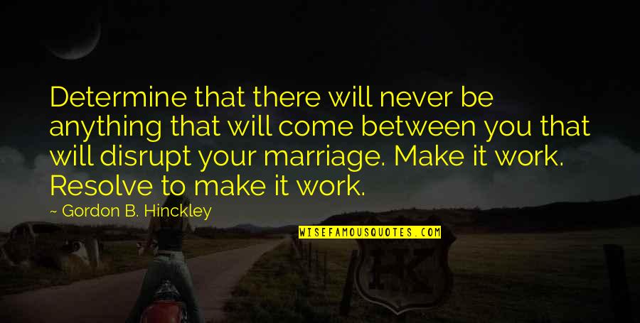 It Will Never Work Between Us Quotes By Gordon B. Hinckley: Determine that there will never be anything that