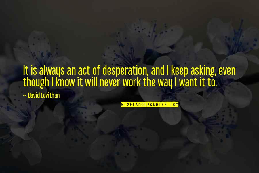 It Will Never Work Quotes By David Levithan: It is always an act of desperation, and