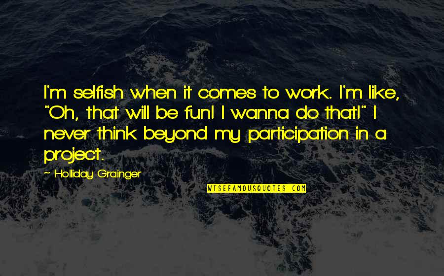 It Will Never Work Quotes By Holliday Grainger: I'm selfish when it comes to work. I'm