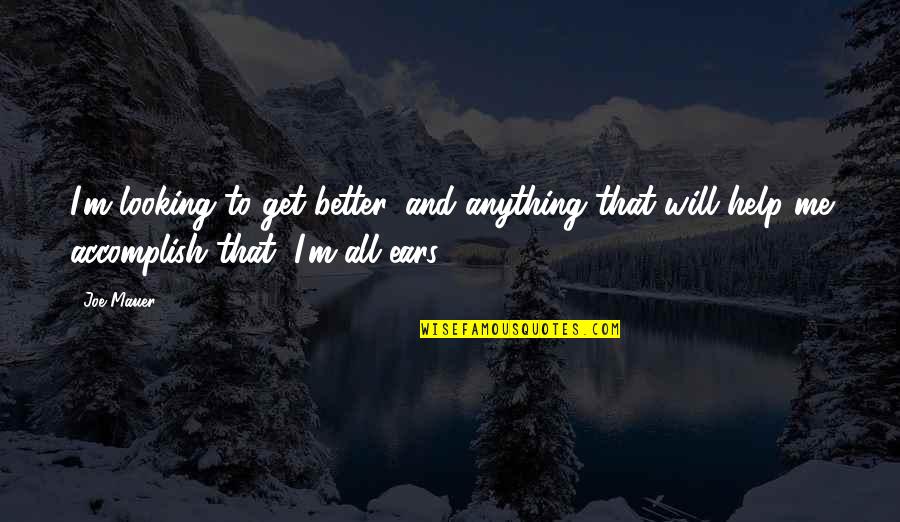 It Will Only Get Better Quotes By Joe Mauer: I'm looking to get better, and anything that It Will Only Get Better Quotes By Joe Mauer: I'm looking to get better, and anything that