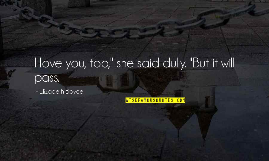 It Will Pass Quotes By Elizabeth Boyce: I love you, too," she said dully. "But