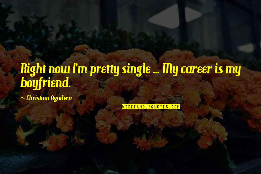 It Will Pay Off In The End Quotes By Christina Aguilera: Right now I'm pretty single ... My career