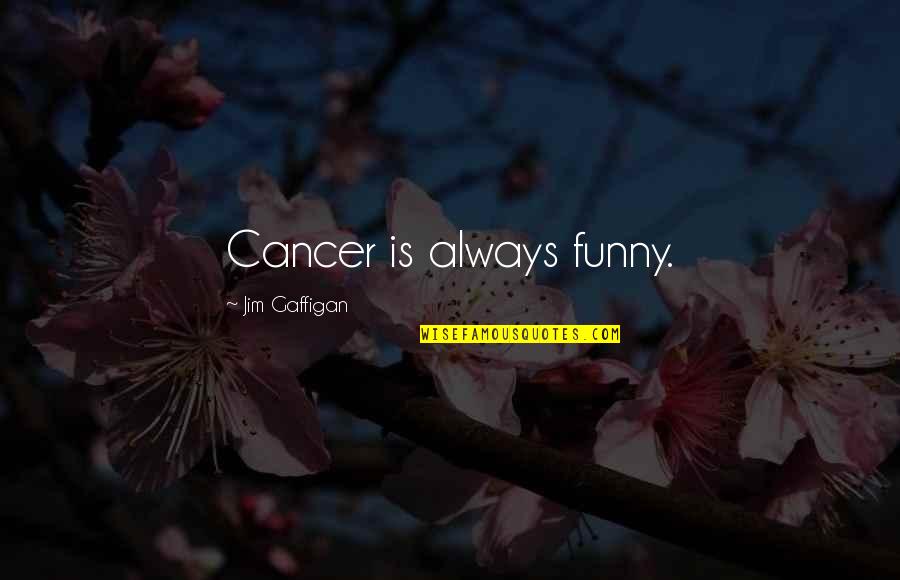 It Won't Be Like This For Long Quotes By Jim Gaffigan: Cancer is always funny.
