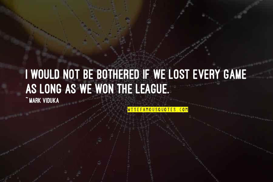 It Won't Be Long Now Quotes By Mark Viduka: I would not be bothered if we lost