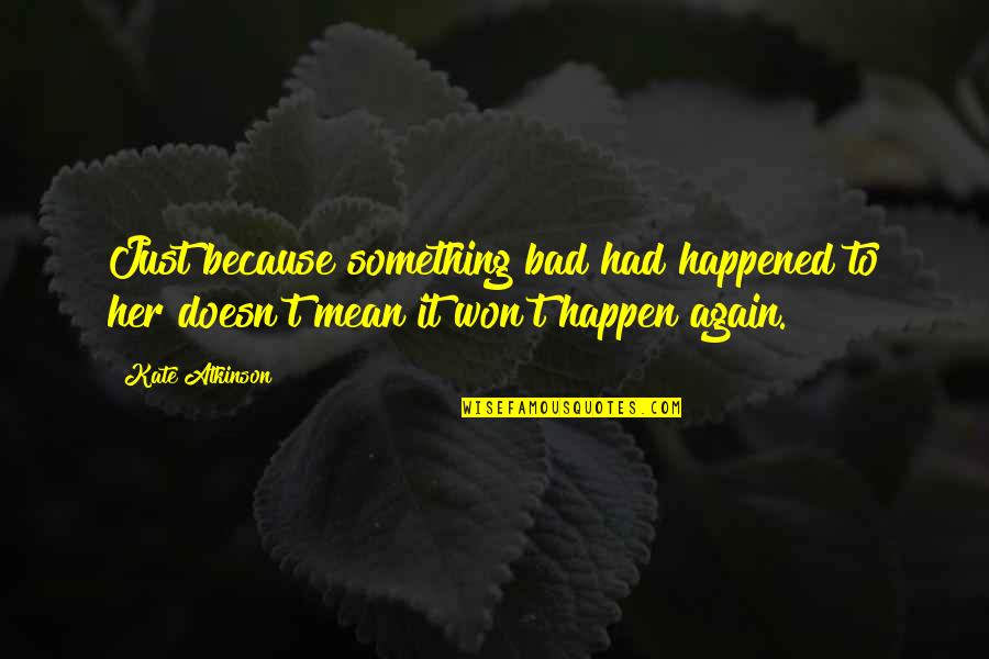 It Won't Happen Quotes By Kate Atkinson: Just because something bad had happened to her