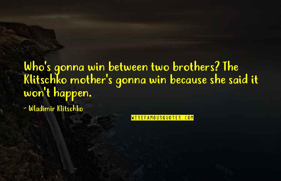 It Won't Happen Quotes By Wladimir Klitschko: Who's gonna win between two brothers? The Klitschko