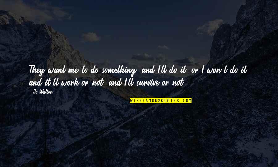 It Won't Work Quotes By Jo Walton: They want me to do something, and I'll