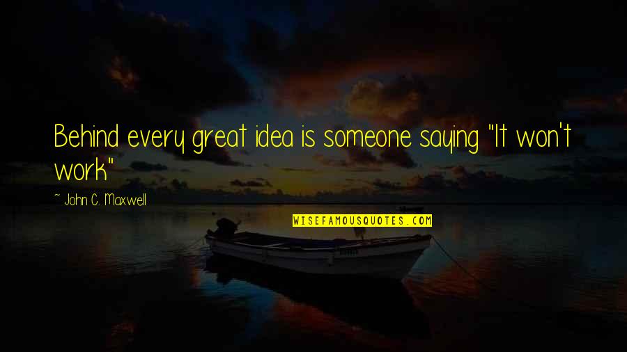 It Won't Work Quotes By John C. Maxwell: Behind every great idea is someone saying "It