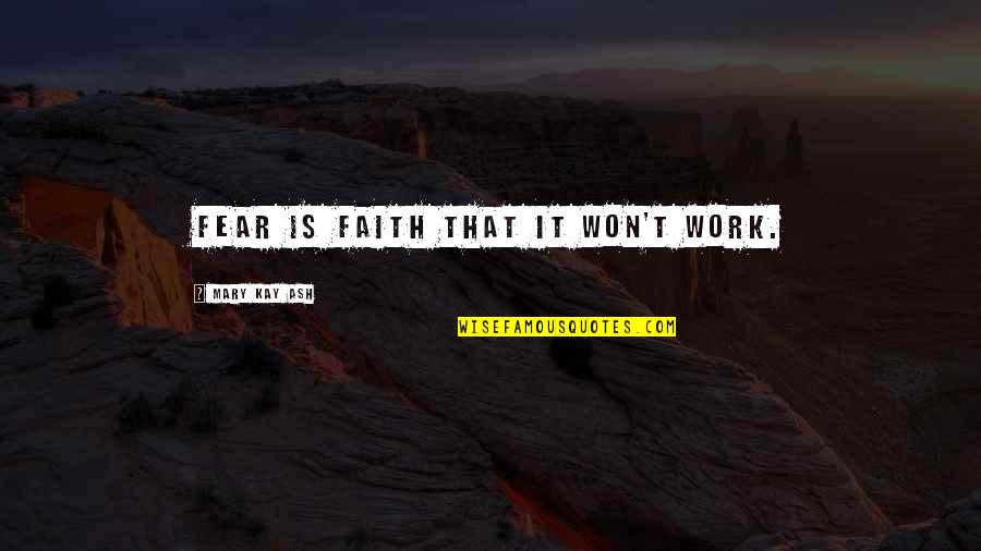 It Won't Work Quotes By Mary Kay Ash: Fear is faith that it won't work.