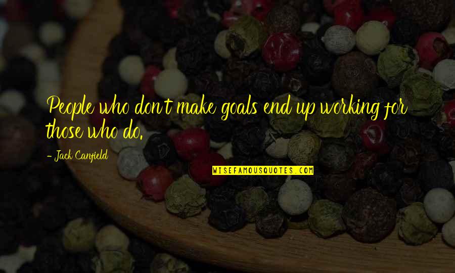 It Working Out In The End Quotes By Jack Canfield: People who don't make goals end up working